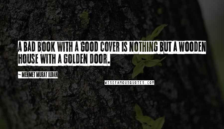 Mehmet Murat Ildan Quotes: A bad book with a good cover is nothing but a wooden house with a golden door.