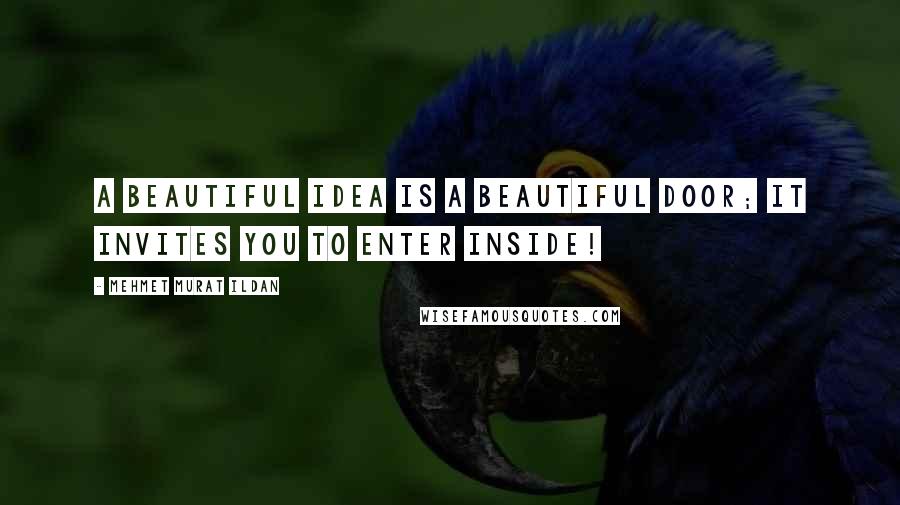 Mehmet Murat Ildan Quotes: A beautiful idea is a beautiful door; it invites you to enter inside!