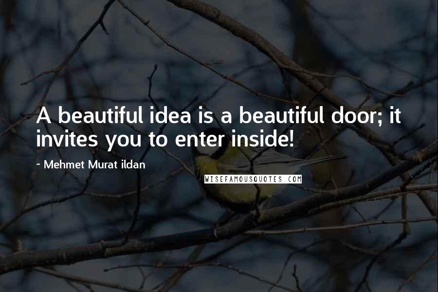 Mehmet Murat Ildan Quotes: A beautiful idea is a beautiful door; it invites you to enter inside!