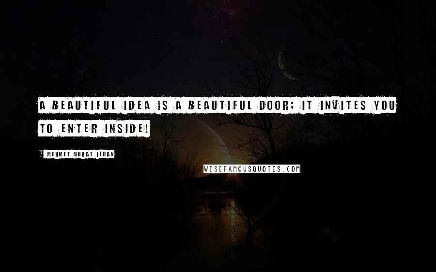 Mehmet Murat Ildan Quotes: A beautiful idea is a beautiful door; it invites you to enter inside!