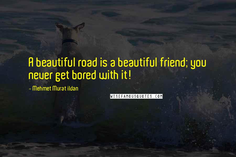 Mehmet Murat Ildan Quotes: A beautiful road is a beautiful friend; you never get bored with it!