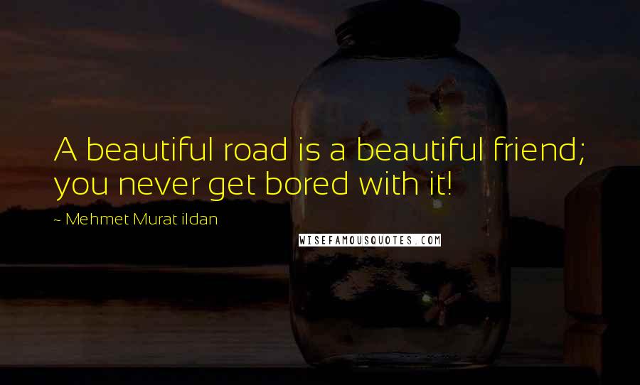 Mehmet Murat Ildan Quotes: A beautiful road is a beautiful friend; you never get bored with it!