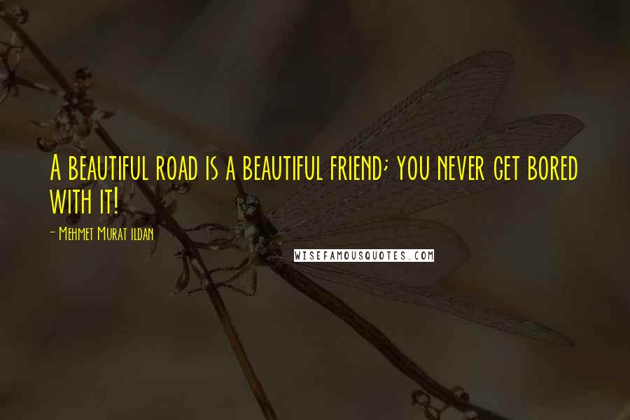 Mehmet Murat Ildan Quotes: A beautiful road is a beautiful friend; you never get bored with it!