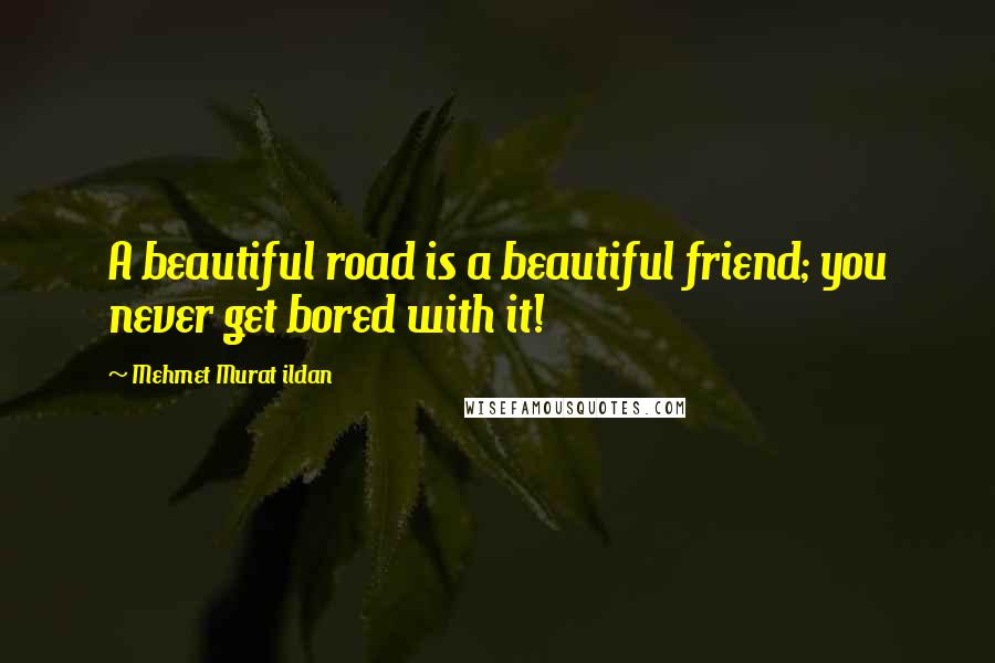 Mehmet Murat Ildan Quotes: A beautiful road is a beautiful friend; you never get bored with it!