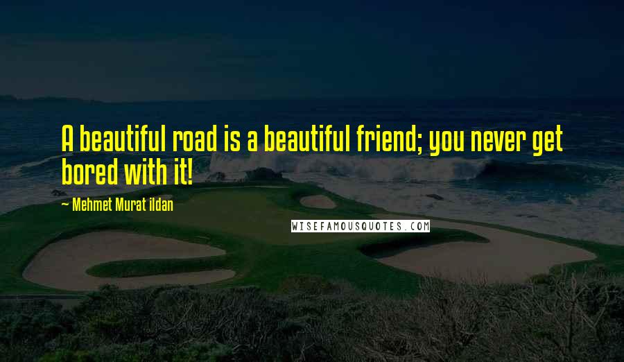 Mehmet Murat Ildan Quotes: A beautiful road is a beautiful friend; you never get bored with it!
