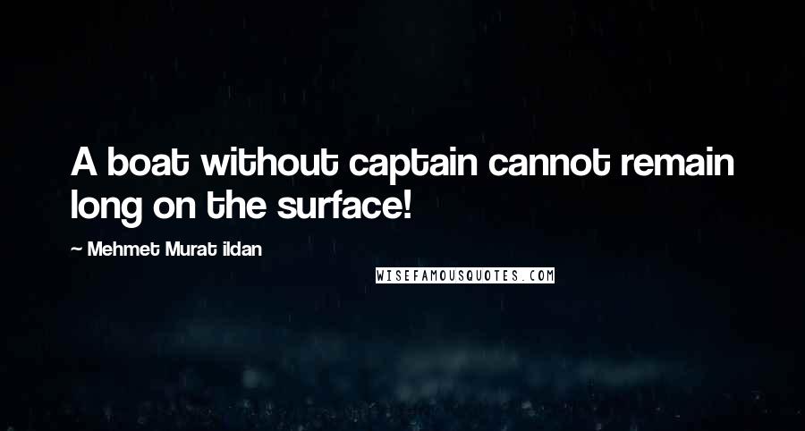 Mehmet Murat Ildan Quotes: A boat without captain cannot remain long on the surface!