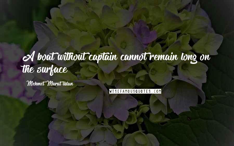 Mehmet Murat Ildan Quotes: A boat without captain cannot remain long on the surface!