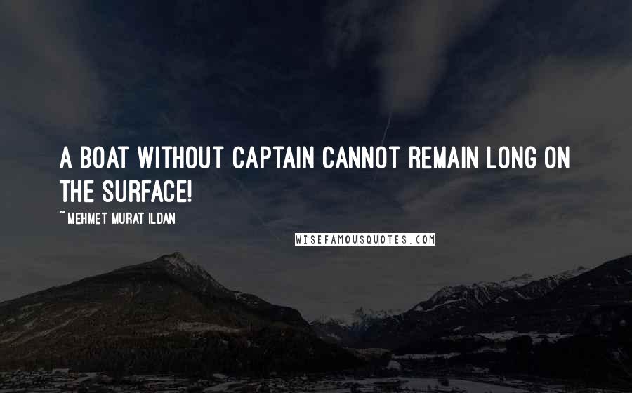 Mehmet Murat Ildan Quotes: A boat without captain cannot remain long on the surface!