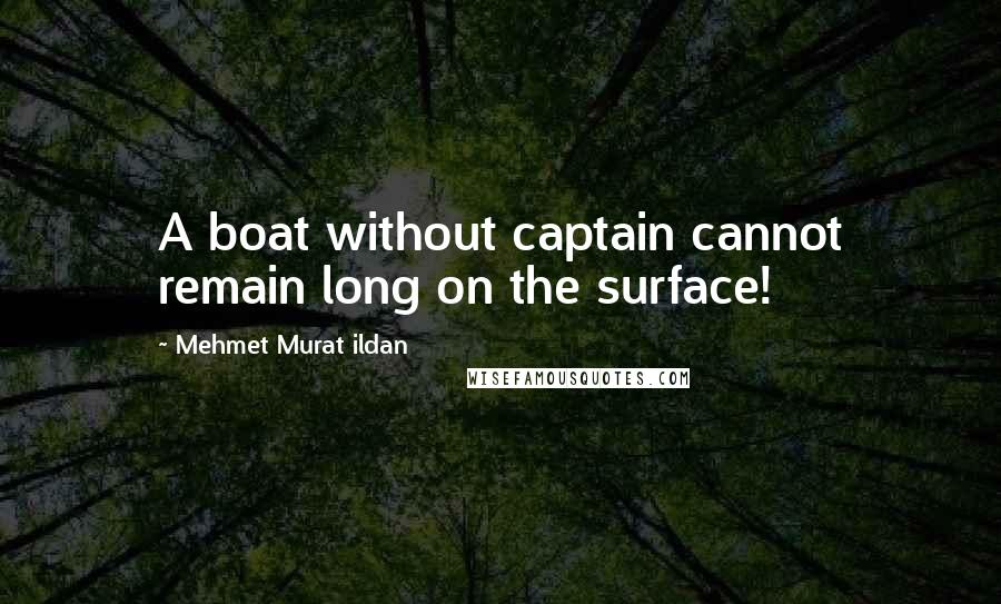 Mehmet Murat Ildan Quotes: A boat without captain cannot remain long on the surface!