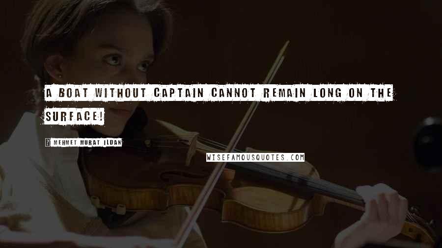 Mehmet Murat Ildan Quotes: A boat without captain cannot remain long on the surface!
