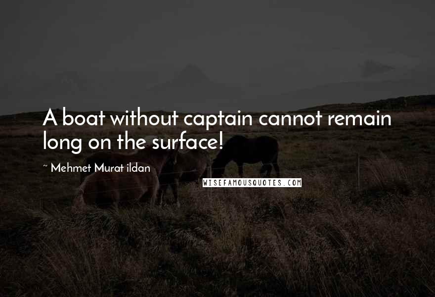 Mehmet Murat Ildan Quotes: A boat without captain cannot remain long on the surface!