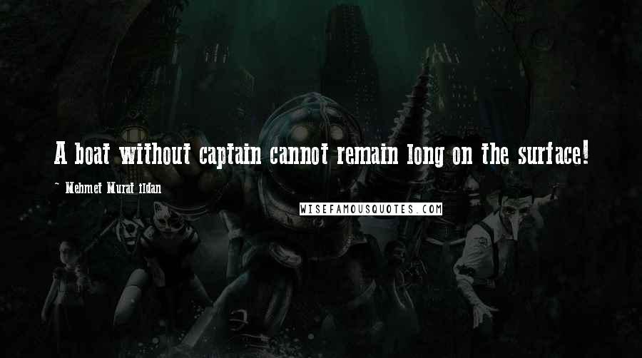 Mehmet Murat Ildan Quotes: A boat without captain cannot remain long on the surface!