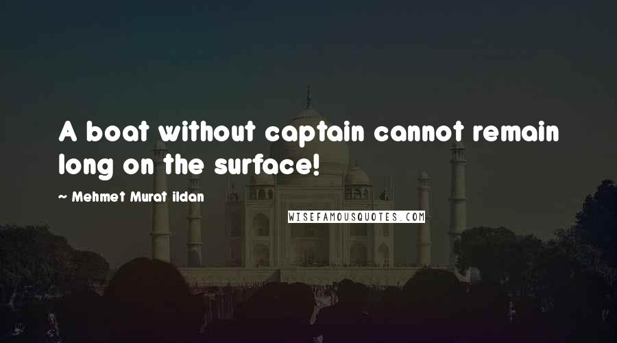 Mehmet Murat Ildan Quotes: A boat without captain cannot remain long on the surface!
