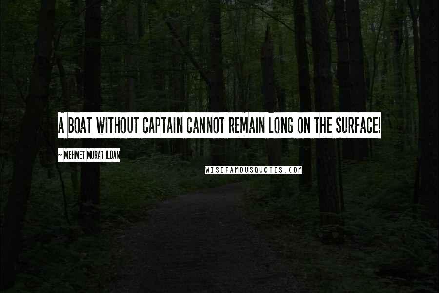 Mehmet Murat Ildan Quotes: A boat without captain cannot remain long on the surface!