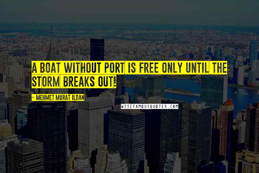 Mehmet Murat Ildan Quotes: A boat without port is free only until the storm breaks out!