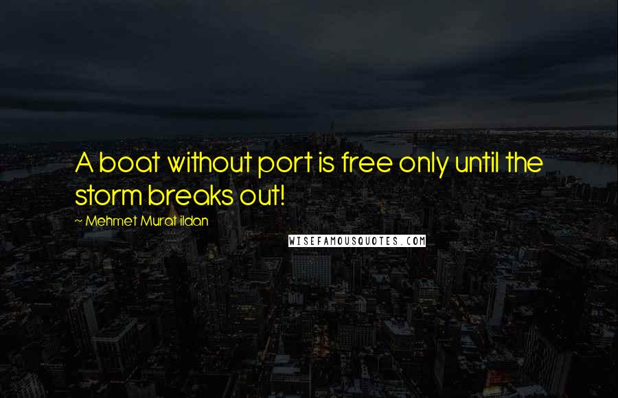 Mehmet Murat Ildan Quotes: A boat without port is free only until the storm breaks out!