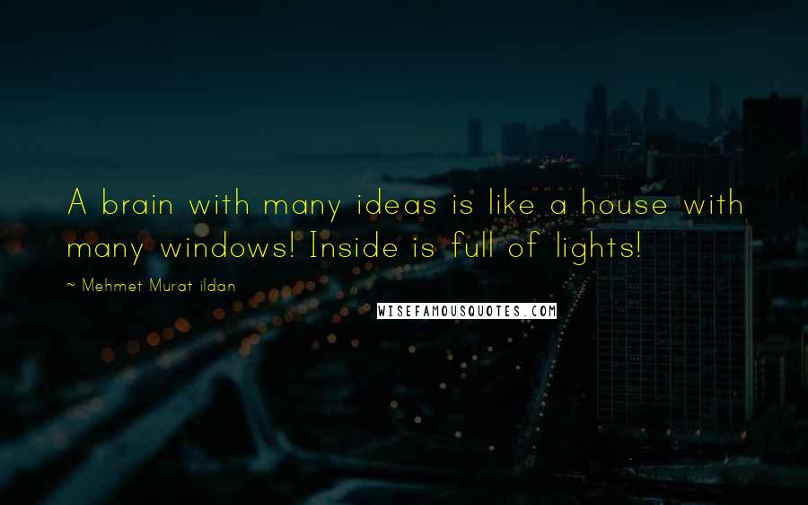 Mehmet Murat Ildan Quotes: A brain with many ideas is like a house with many windows! Inside is full of lights!
