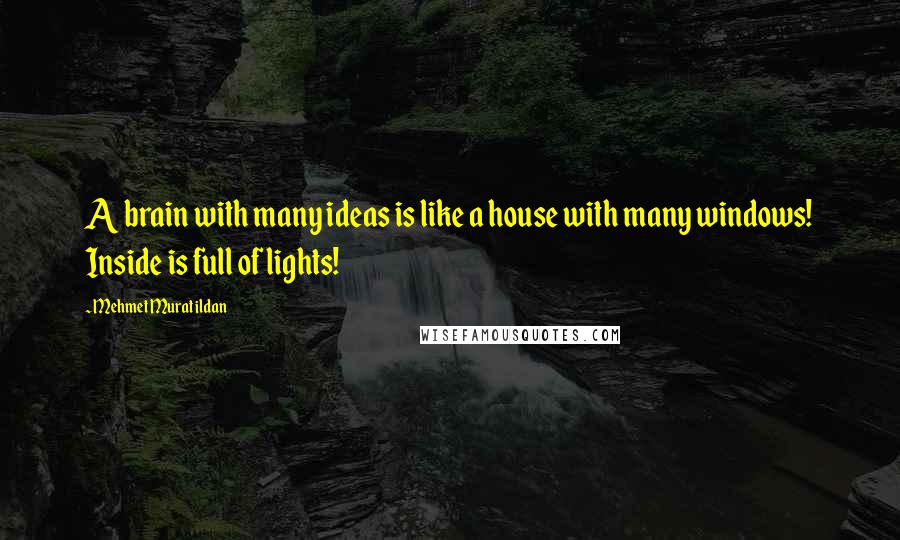 Mehmet Murat Ildan Quotes: A brain with many ideas is like a house with many windows! Inside is full of lights!