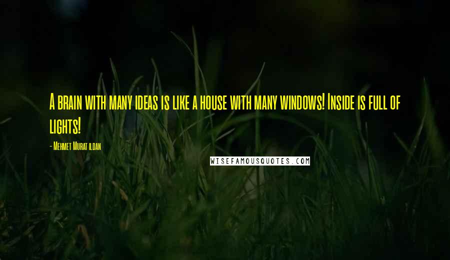 Mehmet Murat Ildan Quotes: A brain with many ideas is like a house with many windows! Inside is full of lights!