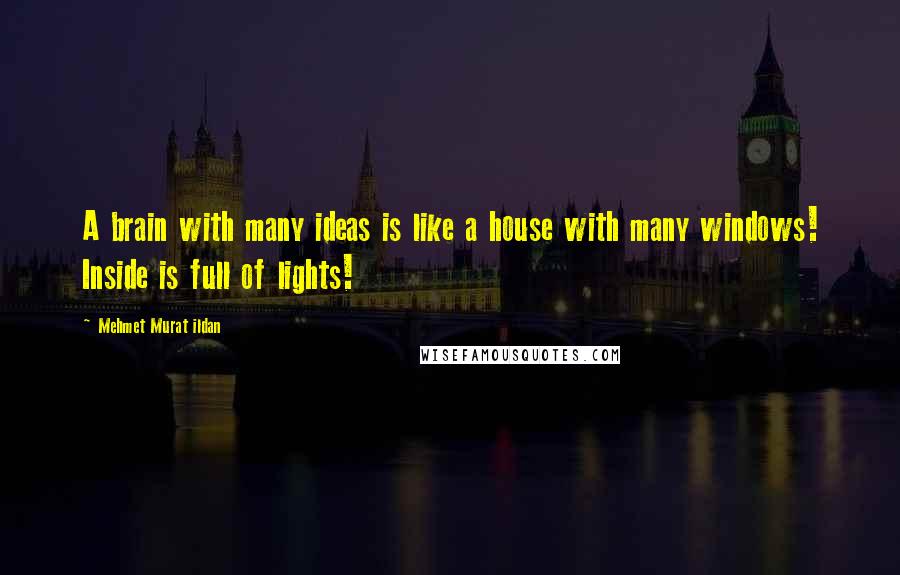 Mehmet Murat Ildan Quotes: A brain with many ideas is like a house with many windows! Inside is full of lights!