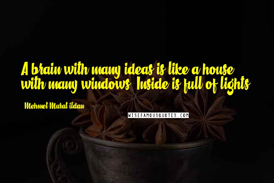 Mehmet Murat Ildan Quotes: A brain with many ideas is like a house with many windows! Inside is full of lights!