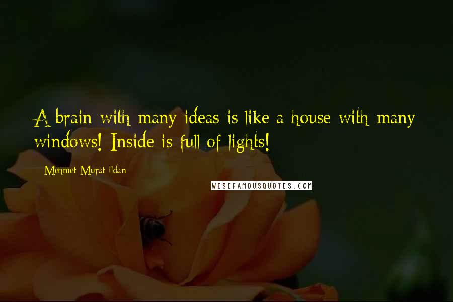 Mehmet Murat Ildan Quotes: A brain with many ideas is like a house with many windows! Inside is full of lights!