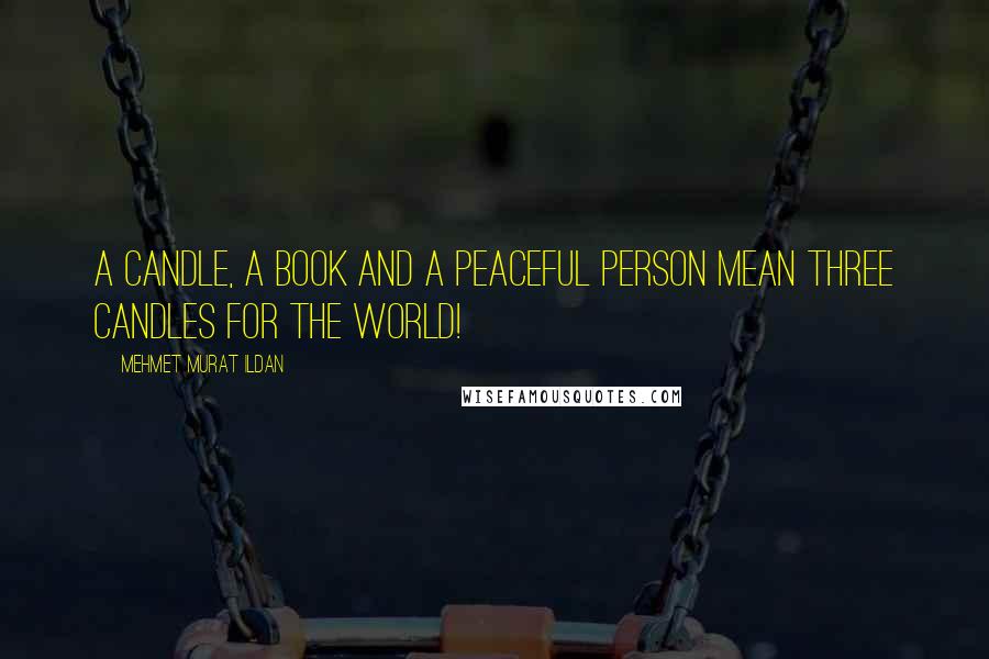 Mehmet Murat Ildan Quotes: A candle, a book and a peaceful person mean three candles for the world!