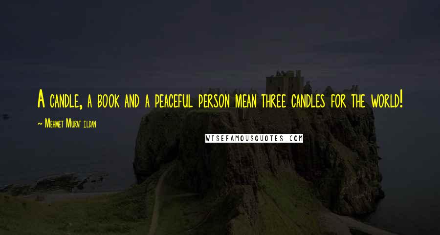 Mehmet Murat Ildan Quotes: A candle, a book and a peaceful person mean three candles for the world!