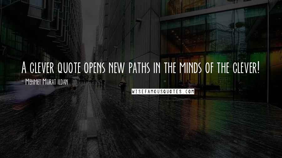 Mehmet Murat Ildan Quotes: A clever quote opens new paths in the minds of the clever!