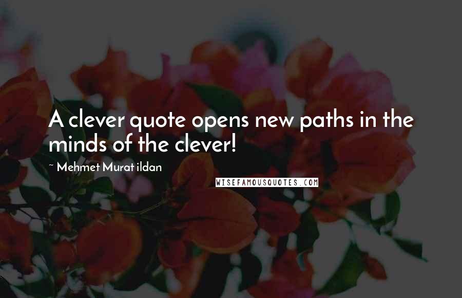 Mehmet Murat Ildan Quotes: A clever quote opens new paths in the minds of the clever!