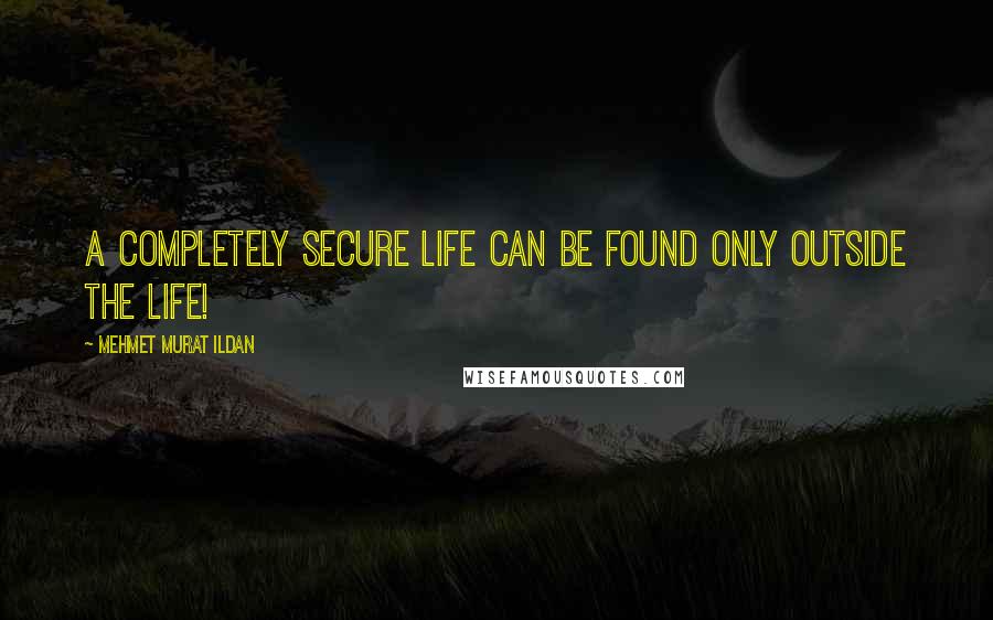 Mehmet Murat Ildan Quotes: A completely secure life can be found only outside the life!