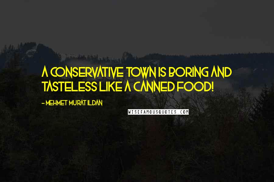 Mehmet Murat Ildan Quotes: A conservative town is boring and tasteless like a canned food!