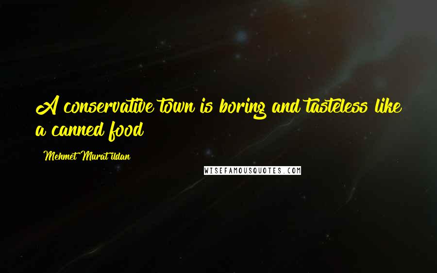 Mehmet Murat Ildan Quotes: A conservative town is boring and tasteless like a canned food!