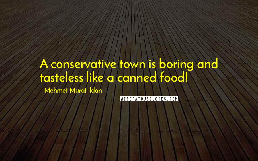 Mehmet Murat Ildan Quotes: A conservative town is boring and tasteless like a canned food!