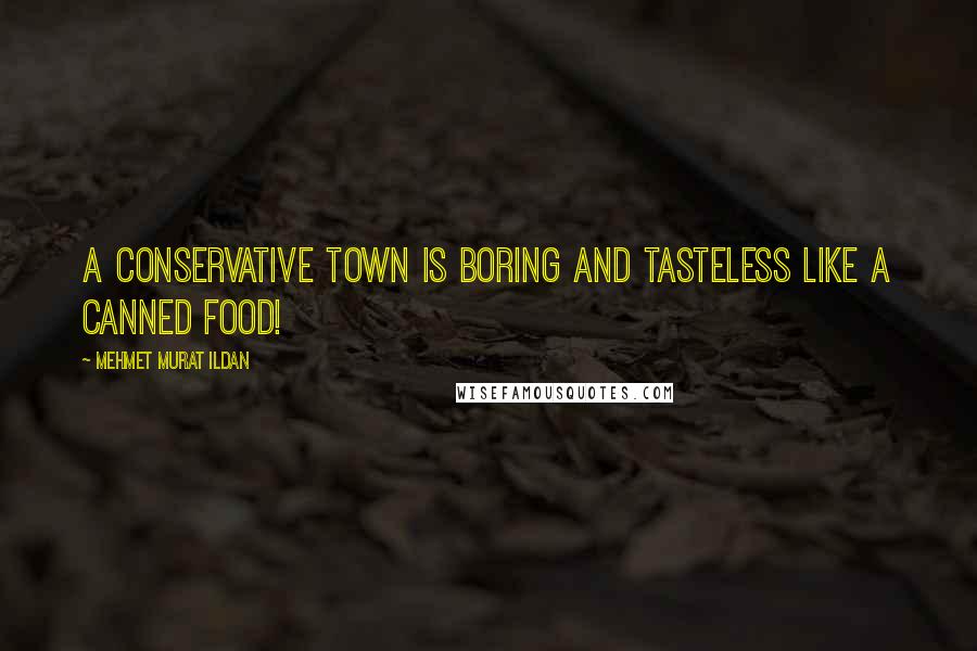 Mehmet Murat Ildan Quotes: A conservative town is boring and tasteless like a canned food!