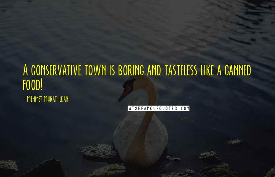 Mehmet Murat Ildan Quotes: A conservative town is boring and tasteless like a canned food!