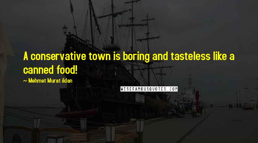 Mehmet Murat Ildan Quotes: A conservative town is boring and tasteless like a canned food!