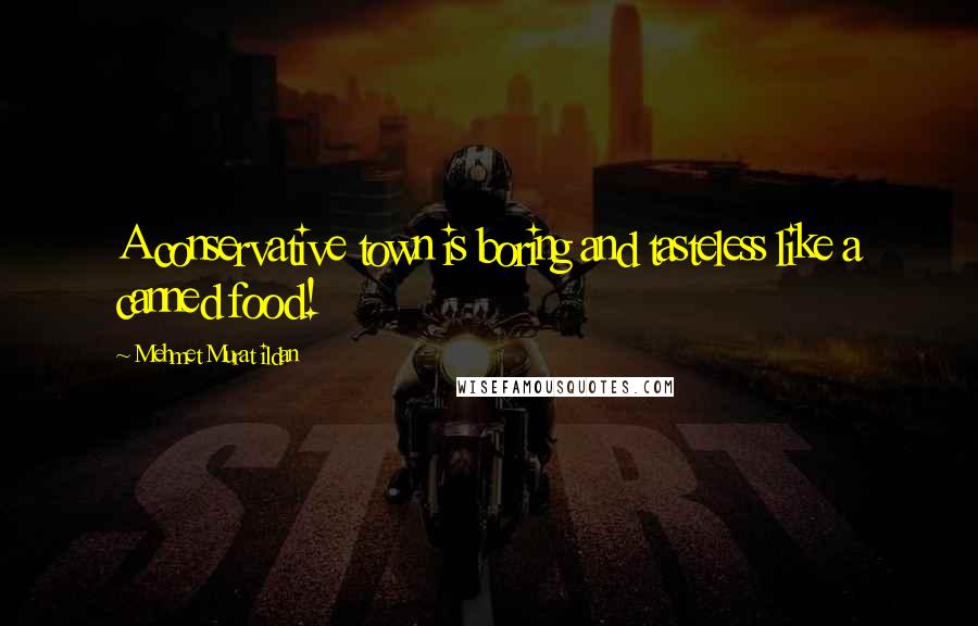 Mehmet Murat Ildan Quotes: A conservative town is boring and tasteless like a canned food!