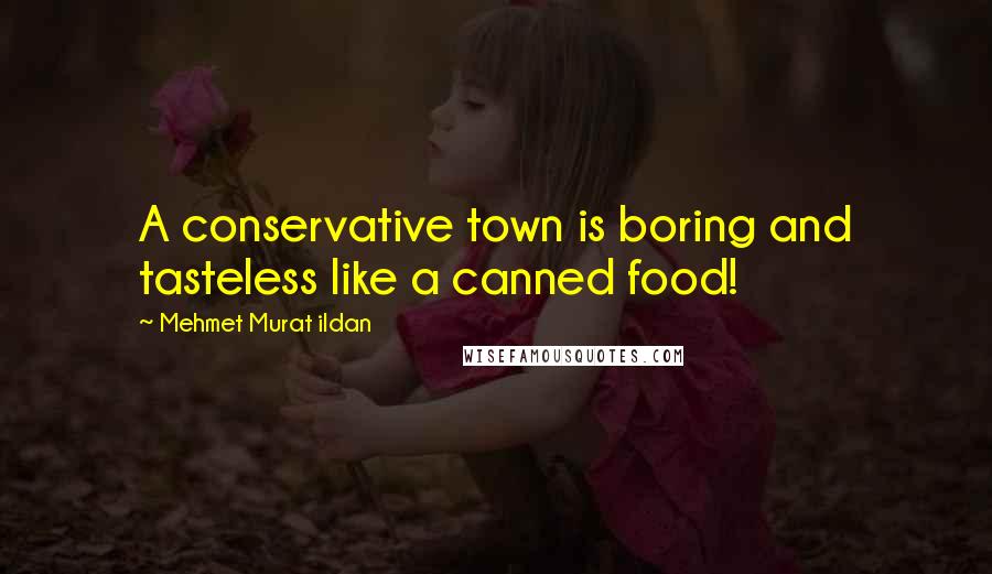 Mehmet Murat Ildan Quotes: A conservative town is boring and tasteless like a canned food!