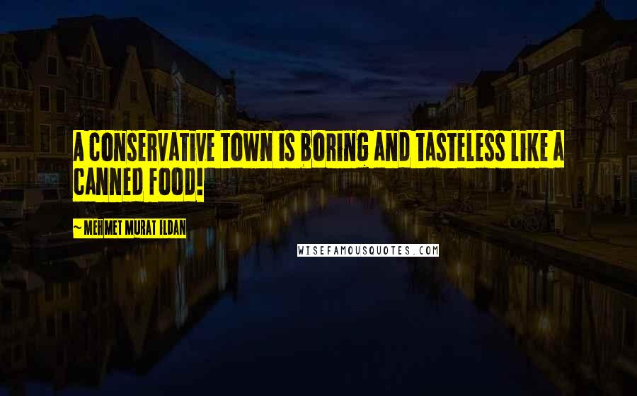 Mehmet Murat Ildan Quotes: A conservative town is boring and tasteless like a canned food!