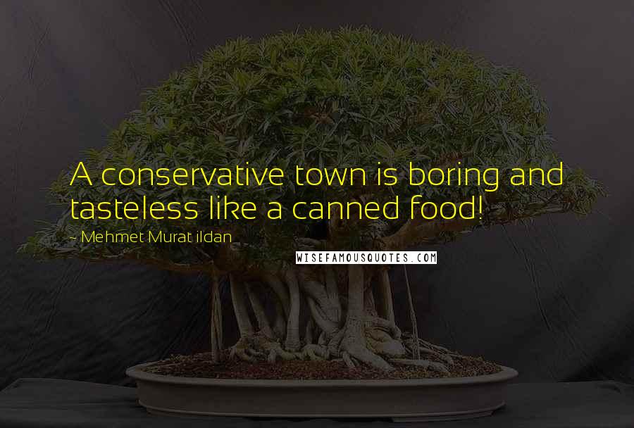 Mehmet Murat Ildan Quotes: A conservative town is boring and tasteless like a canned food!