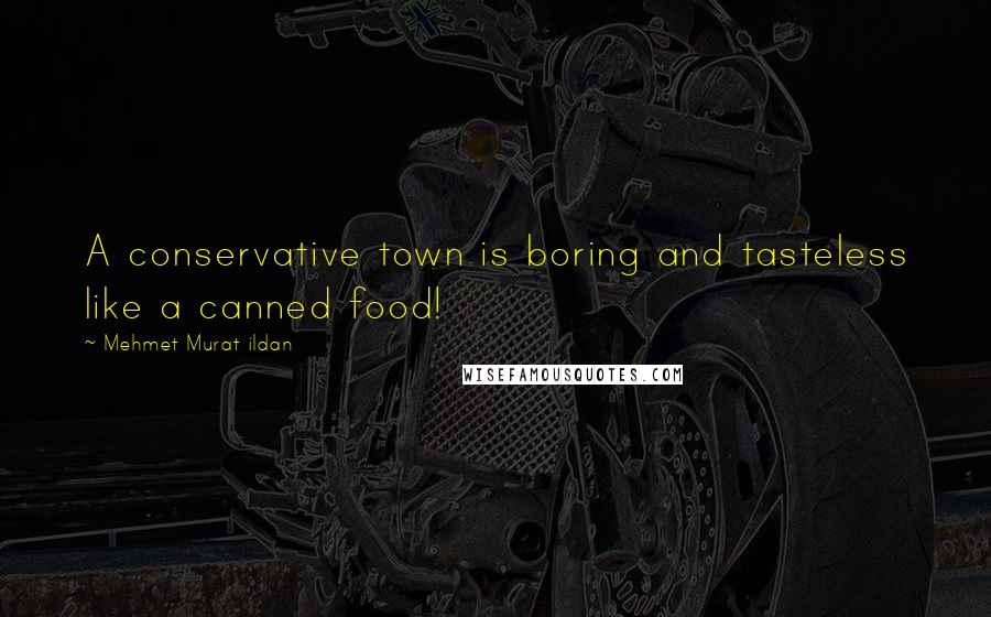 Mehmet Murat Ildan Quotes: A conservative town is boring and tasteless like a canned food!