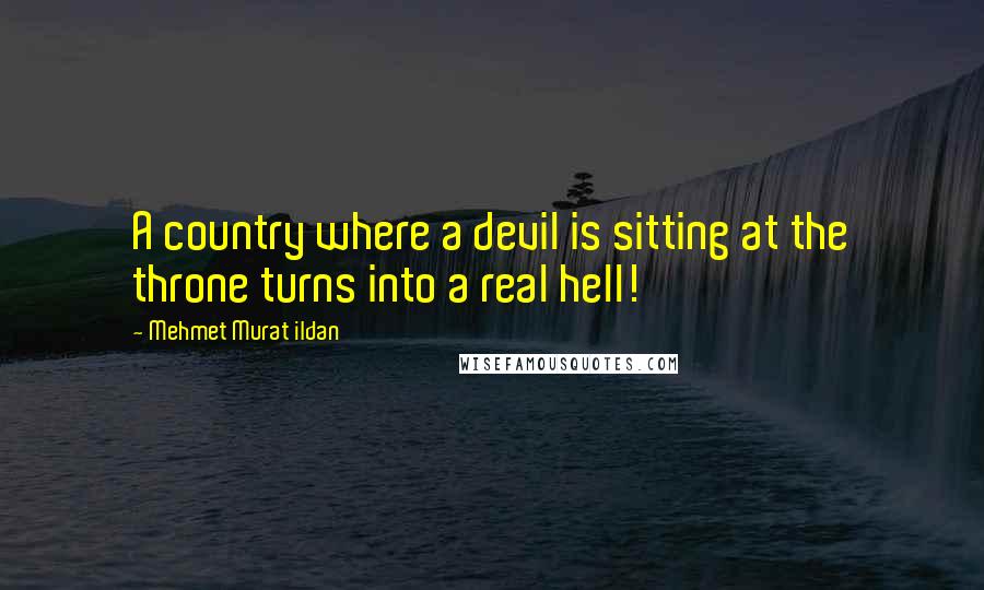 Mehmet Murat Ildan Quotes: A country where a devil is sitting at the throne turns into a real hell!