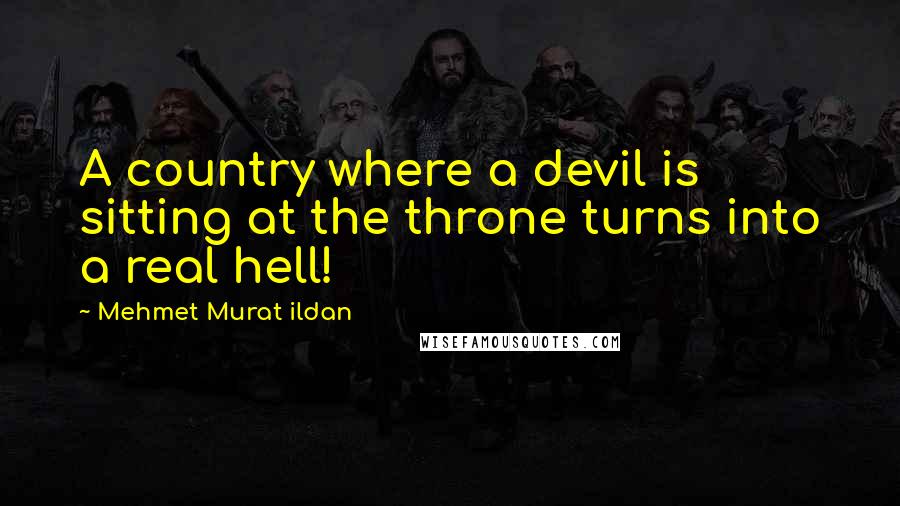 Mehmet Murat Ildan Quotes: A country where a devil is sitting at the throne turns into a real hell!