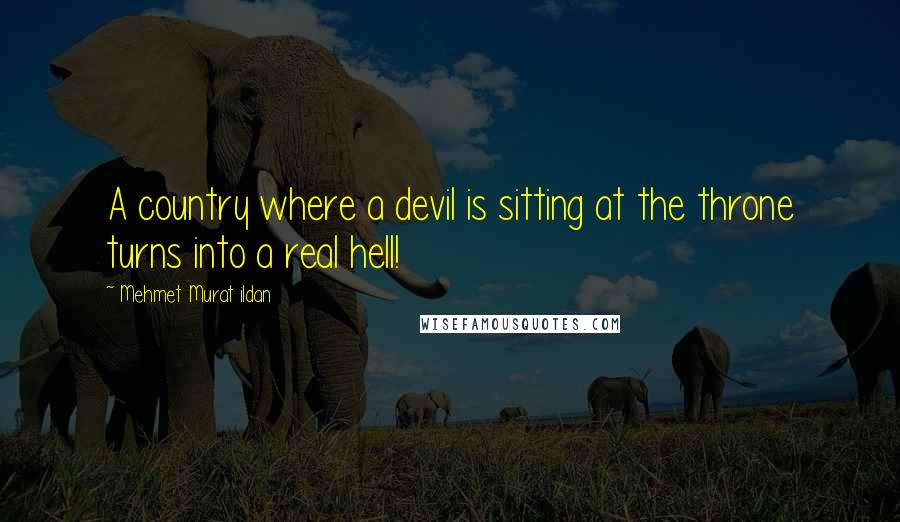 Mehmet Murat Ildan Quotes: A country where a devil is sitting at the throne turns into a real hell!