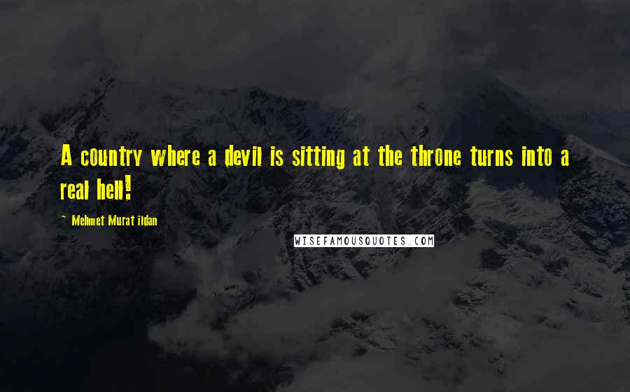 Mehmet Murat Ildan Quotes: A country where a devil is sitting at the throne turns into a real hell!