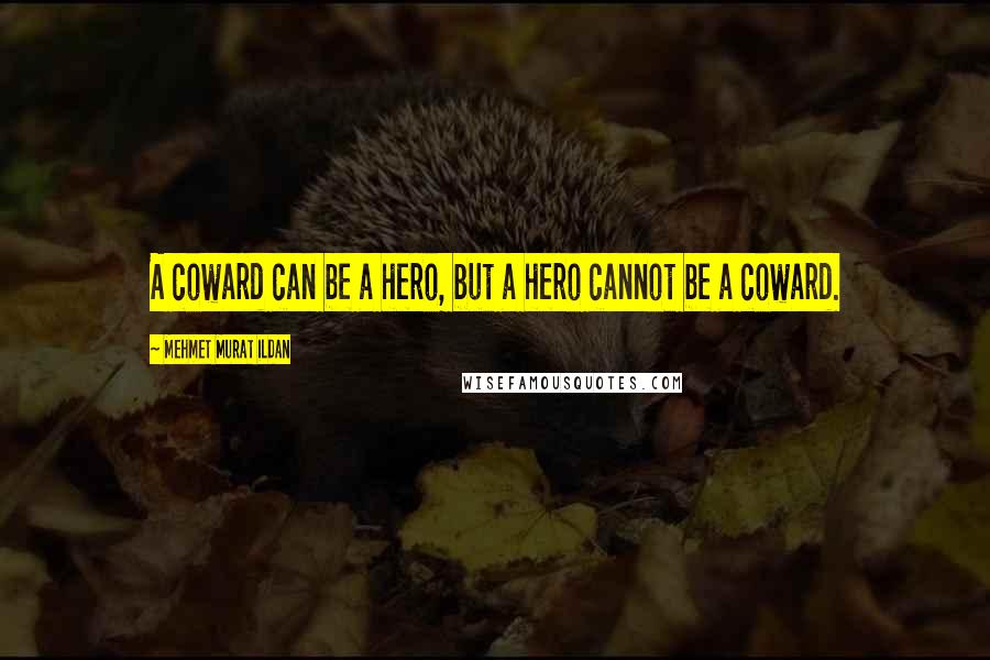 Mehmet Murat Ildan Quotes: A coward can be a hero, but a hero cannot be a coward.