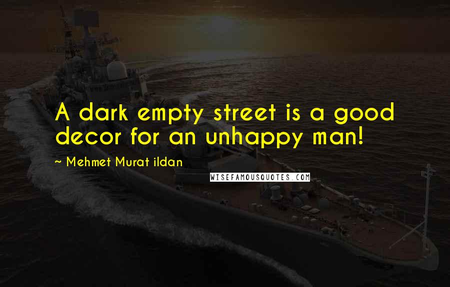 Mehmet Murat Ildan Quotes: A dark empty street is a good decor for an unhappy man!