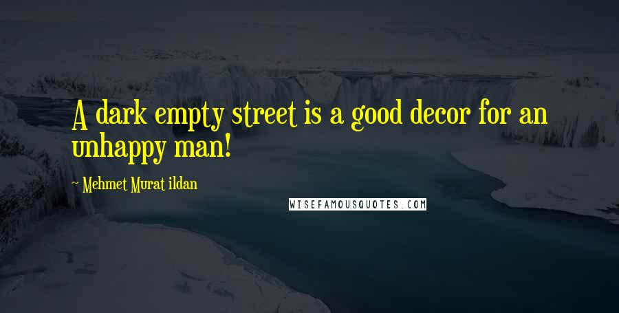 Mehmet Murat Ildan Quotes: A dark empty street is a good decor for an unhappy man!