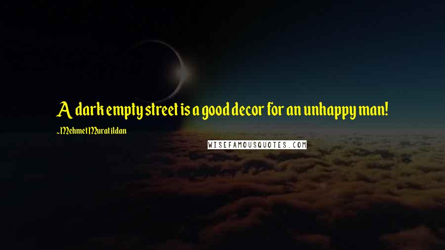 Mehmet Murat Ildan Quotes: A dark empty street is a good decor for an unhappy man!